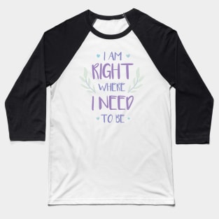 QUOTE - i am right where i need to be Baseball T-Shirt